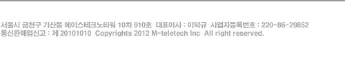 서울시 금천구 가산동 에이스테크노타워 10차 910호  대표이사 : 이덕규  사업자등록번호 : 220-86-29852   
통신판매업신고 : 제 20101010  Copyrights 2012 M-teletech Inc  All right reserved.